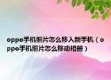 oppo手机照片怎么移入新手机（oppo手机照片怎么移动相册）