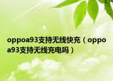oppoa93支持无线快充（oppoa93支持无线充电吗）