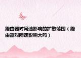 路由器对网速影响的扩散范围（路由器对网速影响大吗）