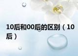 10后和00后的区别（10后）