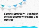 qq空间自动留言软件（求能用的QQ空间刷留言的软件,要能自定义留言内容的）