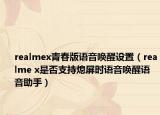 realmex青春版语音唤醒设置（realme x是否支持熄屏时语音唤醒语音助手）
