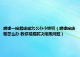 喉咙一痒就咳嗽怎么办小妙招（喉咙痒咳嗽怎么办 教你彻底解决咳嗽问题）