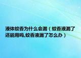 液体蚊香为什么会漏（蚊香液漏了还能用吗,蚊香液漏了怎么办）