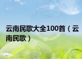 云南民歌大全100首（云南民歌）