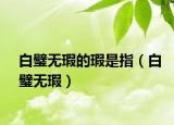 白璧无瑕的瑕是指（白璧无瑕）