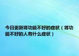 今日更新肾功能不好的症状（肾功能不好的人有什么症状）