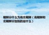 朝鲜分什么为南北朝鲜（南朝鲜和北朝鲜分别指的是什么）