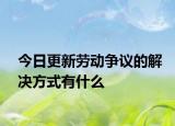 今日更新劳动争议的解决方式有什么