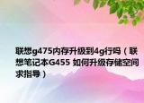 联想g475内存升级到4g行吗（联想笔记本G455 如何升级存储空间求指导）