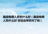 脑血栓病人多吃什么好（脑血栓病人吃什么好 你这些年吃对了吗）