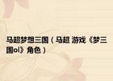 马超梦想三国（马超 游戏《梦三国ol》角色）