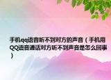 手机qq语音听不到对方的声音（手机用QQ语音通话对方听不到声音是怎么回事）