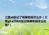 三星s6忘记了锁屏密码怎么办（三星gt-s7562i忘记锁屏密码怎么处理?）