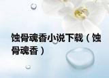 蚀骨魂香小说下载（蚀骨魂香）