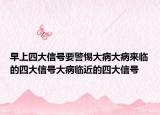 早上四大信号要警惕大病大病来临的四大信号大病临近的四大信号