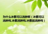 为什么冰敷可以消肿呢（冰敷可以消肿吗,冰敷消肿吗,冰敷能消肿吗）