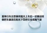 夏季行车注意事项夏天上车后一定要这样做把车暴露在阳光下会把它变成毒气室