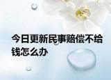 今日更新民事赔偿不给钱怎么办