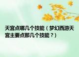 天宫点哪几个技能（梦幻西游天宫主要点那几个技能 ?）