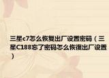 三星c7怎么恢复出厂设置密码（三星C188忘了密码怎么恢復出厂设置）