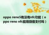 oppo reno5有没有nfc功能（oppo reno nfc能用微信支付吗）