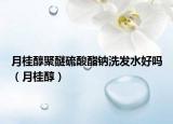 月桂醇聚醚硫酸酯钠洗发水好吗（月桂醇）