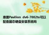 惠普Pavilion  dv6-7002tx可以配备固态硬盘安装系统吗