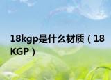 18kgp是什么材质（18KGP）