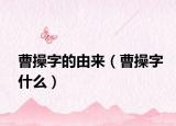 曹操字的由来（曹操字什么）