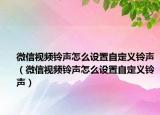 微信视频铃声怎么设置自定义铃声（微信视频铃声怎么设置自定义铃声）