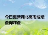 今日更新湖北高考成绩查询咋查