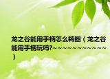 龙之谷能用手柄怎么转圈（龙之谷能用手柄玩吗?~~~~~~~~~~~）