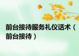 前台接待服务礼仪话术（前台接待）