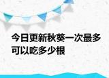 今日更新秋葵一次最多可以吃多少根