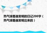 热气球是谁发明的日记200字（热气球是谁发明出来的）