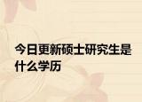 今日更新硕士研究生是什么学历