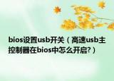bios设置usb开关（高速usb主控制器在bios中怎么开启?）