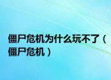 僵尸危机为什么玩不了（僵尸危机）