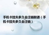 手机卡挂失多久会注销联通（手机卡挂失多久会注销）