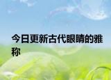 今日更新古代眼睛的雅称