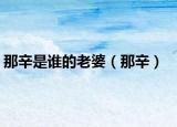 那辛是谁的老婆（那辛）