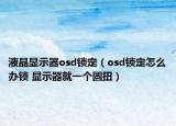 液晶显示器osd锁定（osd锁定怎么办锁 显示器就一个圆扭）