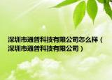 深圳市通普科技有限公司怎么样（深圳市通普科技有限公司）