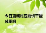 今日更新吃压缩饼干能减肥吗