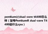 pentium(r)dual-core t4400怎么样（型号PentiumR dual-core T4400是什么cpu）