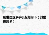 创世理想乡手机版如何下（创世理想乡）