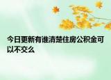 今日更新有谁清楚住房公积金可以不交么