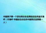 中国男子第一个获得奥运会金牌的运动员是许海峰（许海峰 中国射击运动员中国奥运金牌第一人）