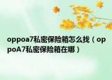 oppoa7私密保险箱怎么找（oppoA7私密保险箱在哪）